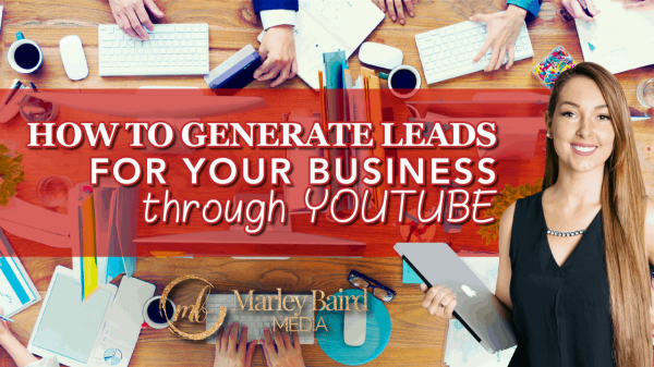 how-to-generate-leads-for-your-business-through-youtube-marley-baird-media